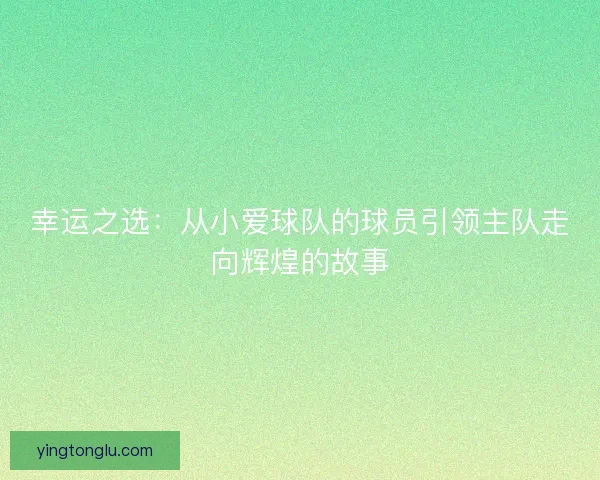 幸运之选：从小爱球队的球员引领主队走向辉煌的故事